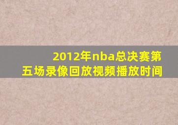 2012年nba总决赛第五场录像回放视频播放时间