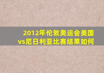 2012年伦敦奥运会美国vs尼日利亚比赛结果如何