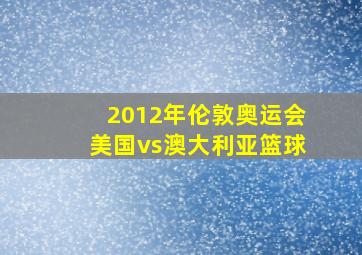 2012年伦敦奥运会美国vs澳大利亚篮球