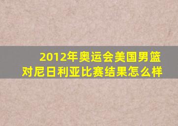 2012年奥运会美国男篮对尼日利亚比赛结果怎么样