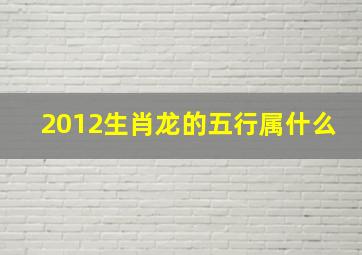 2012生肖龙的五行属什么