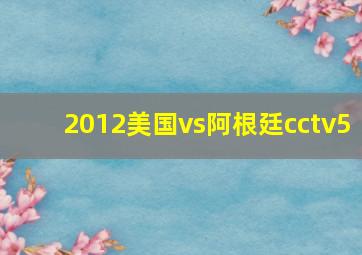 2012美国vs阿根廷cctv5