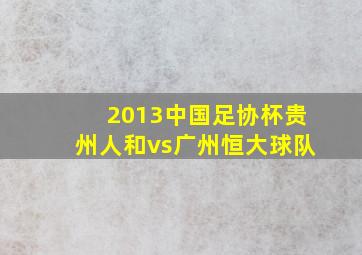 2013中国足协杯贵州人和vs广州恒大球队