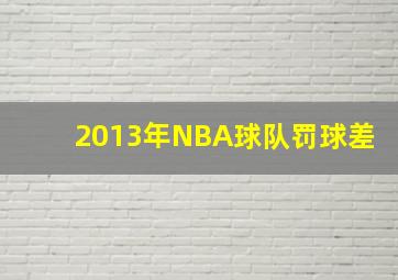 2013年NBA球队罚球差