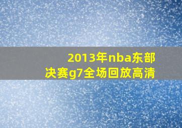 2013年nba东部决赛g7全场回放高清