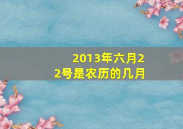 2013年六月22号是农历的几月