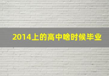 2014上的高中啥时候毕业