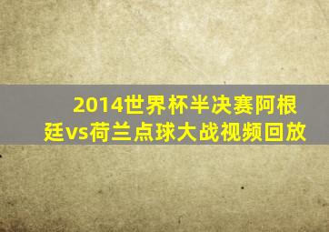 2014世界杯半决赛阿根廷vs荷兰点球大战视频回放