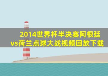 2014世界杯半决赛阿根廷vs荷兰点球大战视频回放下载