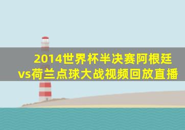 2014世界杯半决赛阿根廷vs荷兰点球大战视频回放直播