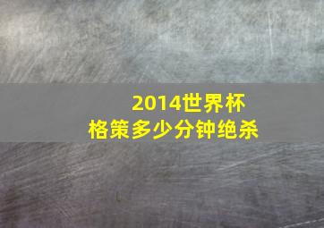 2014世界杯格策多少分钟绝杀