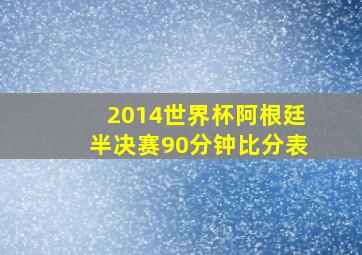 2014世界杯阿根廷半决赛90分钟比分表