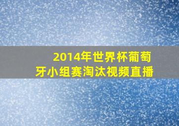 2014年世界杯葡萄牙小组赛淘汰视频直播