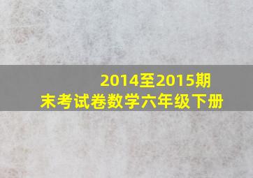 2014至2015期末考试卷数学六年级下册