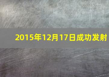 2015年12月17日成功发射