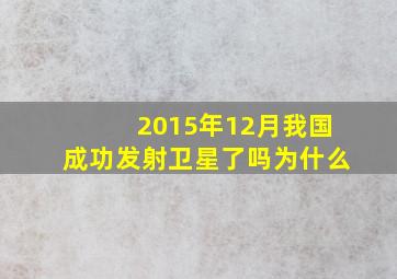 2015年12月我国成功发射卫星了吗为什么