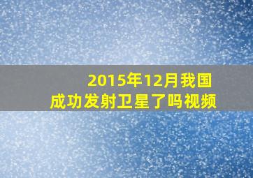 2015年12月我国成功发射卫星了吗视频