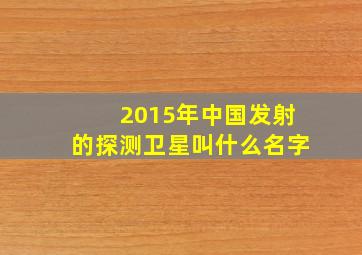 2015年中国发射的探测卫星叫什么名字