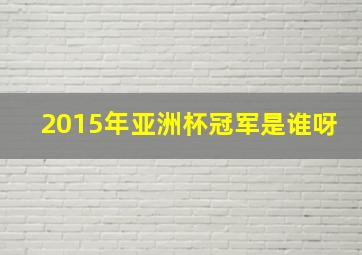 2015年亚洲杯冠军是谁呀