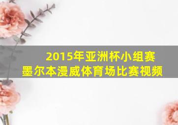 2015年亚洲杯小组赛墨尔本漫威体育场比赛视频