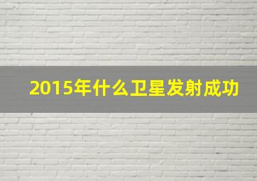 2015年什么卫星发射成功