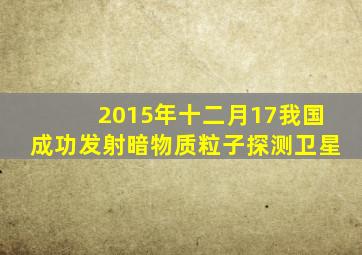 2015年十二月17我国成功发射暗物质粒子探测卫星