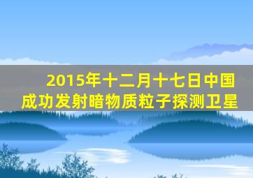 2015年十二月十七日中国成功发射暗物质粒子探测卫星