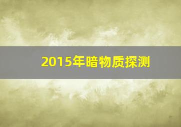 2015年暗物质探测