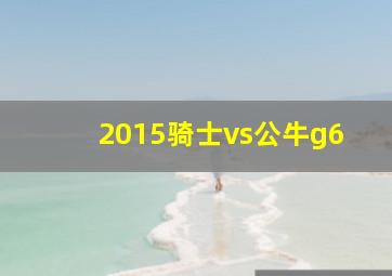 2015骑士vs公牛g6