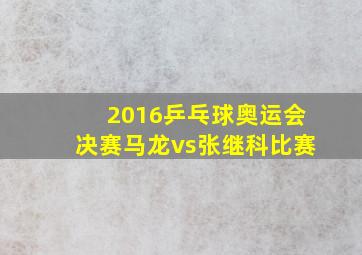 2016乒乓球奥运会决赛马龙vs张继科比赛