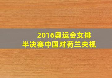 2016奥运会女排半决赛中国对荷兰央视