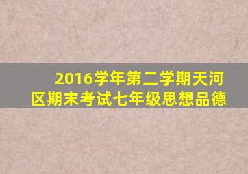 2016学年第二学期天河区期末考试七年级思想品德