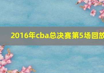 2016年cba总决赛第5场回放