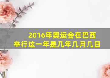 2016年奥运会在巴西举行这一年是几年几月几日