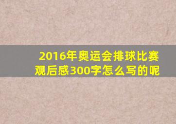 2016年奥运会排球比赛观后感300字怎么写的呢