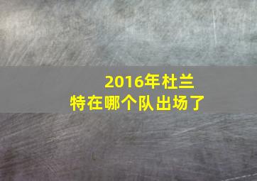 2016年杜兰特在哪个队出场了