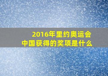 2016年里约奥运会中国获得的奖项是什么