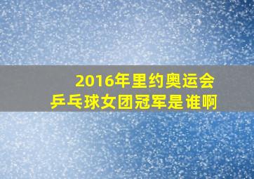 2016年里约奥运会乒乓球女团冠军是谁啊