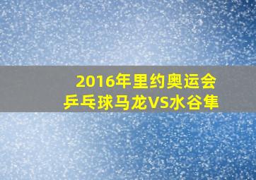 2016年里约奥运会乒乓球马龙VS水谷隼