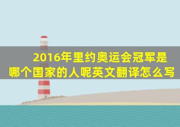 2016年里约奥运会冠军是哪个国家的人呢英文翻译怎么写