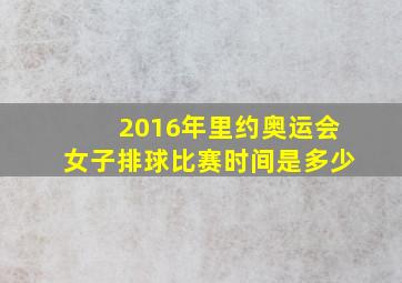 2016年里约奥运会女子排球比赛时间是多少