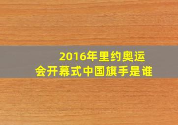 2016年里约奥运会开幕式中国旗手是谁