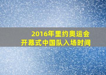 2016年里约奥运会开幕式中国队入场时间