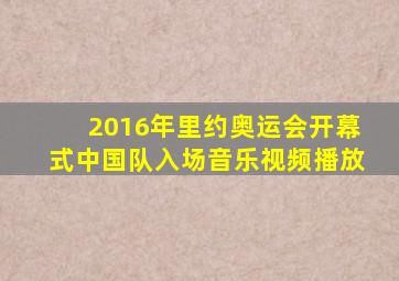 2016年里约奥运会开幕式中国队入场音乐视频播放