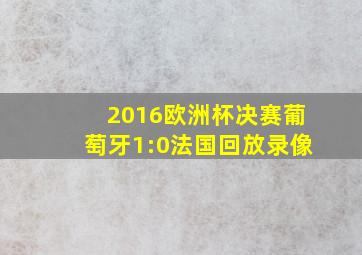 2016欧洲杯决赛葡萄牙1:0法国回放录像