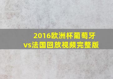 2016欧洲杯葡萄牙vs法国回放视频完整版