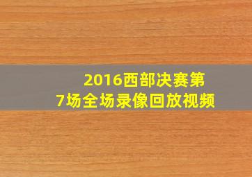 2016西部决赛第7场全场录像回放视频