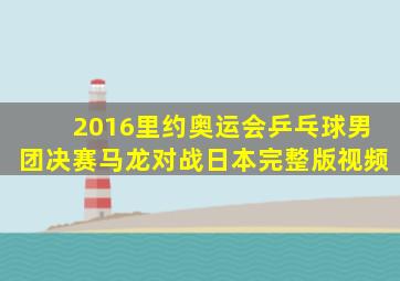 2016里约奥运会乒乓球男团决赛马龙对战日本完整版视频