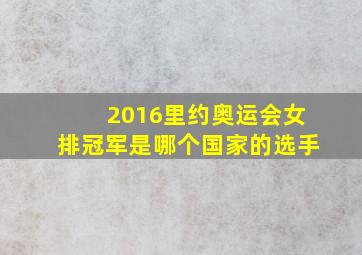 2016里约奥运会女排冠军是哪个国家的选手