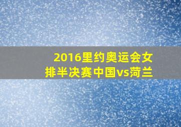 2016里约奥运会女排半决赛中国vs菏兰